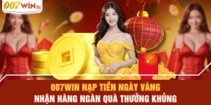 007WIN Nạp Tiền Ngày Vàng Nhận Hàng Ngàn Quà Thưởng Khủng