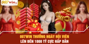 007WIN Thưởng Ngày Hội Viên Lên Đến 1000 Tỷ Cực Hấp Dẫn