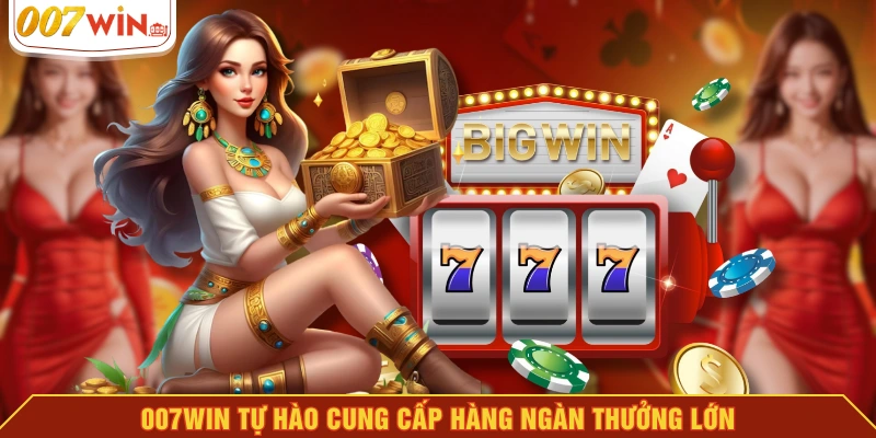 007WIN tự hào cung cấp hàng ngàn thưởng lớn 007WIN tự hào cung cấp hàng ngàn thưởng lớn