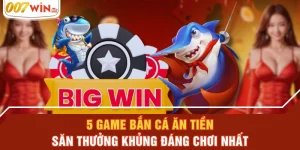 5 Game Bắn Cá Ăn Tiền Săn Thưởng Khủng Đáng Chơi Nhất