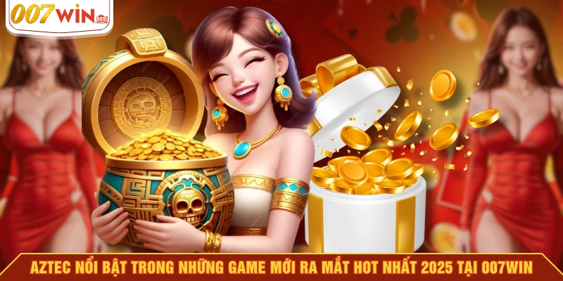 Aztec nổi bật trong những game mới ra mắt hot nhất 2025 tại 007WIN Aztec nổi bật trong những game mới ra mắt hot nhất 2025 tại 007WIN