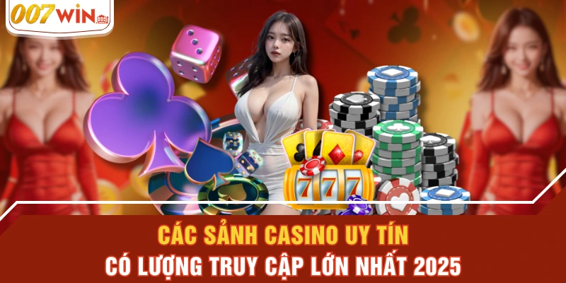 Các Sảnh Casino Uy Tín, Có Lượng Truy Cập Lớn Nhất 2025