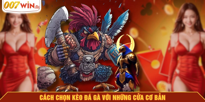 Cách chọn kèo đá gà với những cửa cơ bản Cách chọn kèo đá gà với những cửa cơ bản