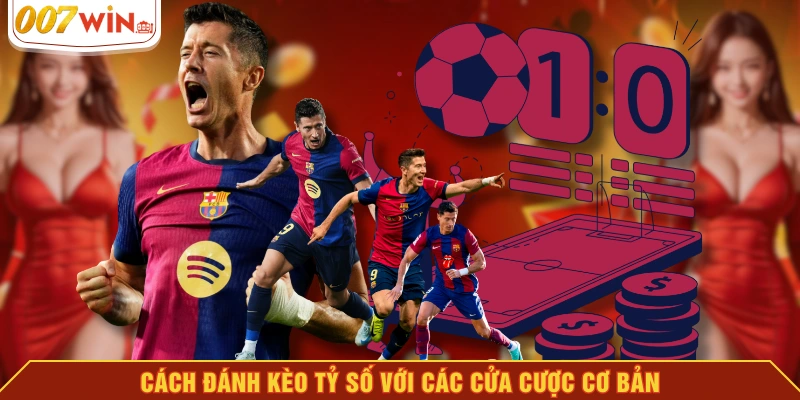 Cách đánh kèo tỷ số với các cửa cược cơ bản Cách đánh kèo tỷ số với các cửa cược cơ bản