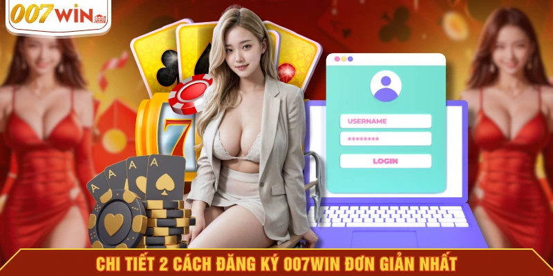Chi tiết 2 cách đăng ký 007WIN đơn giản nhất
