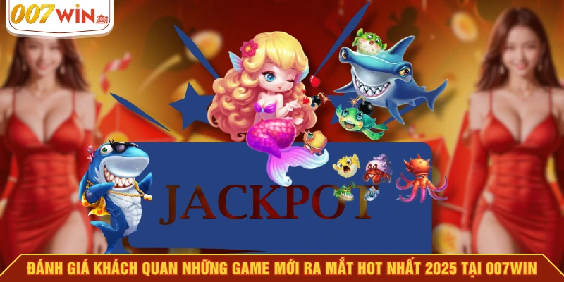 Đánh giá khách quan những game mới ra mắt hot nhất 2025 tại 007WIN Đánh giá khách quan những game mới ra mắt hot nhất 2025 tại 007WIN