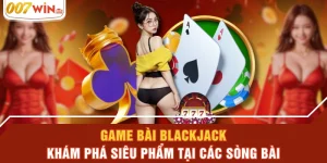Game Bài Blackjack - Khám Phá Siêu Phẩm Tại Các Sòng Bài
