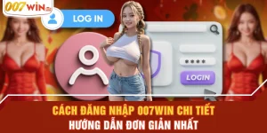 Cách Đăng Nhập 007WIN Chi Tiết - Hướng Dẫn Đơn Giản Nhất