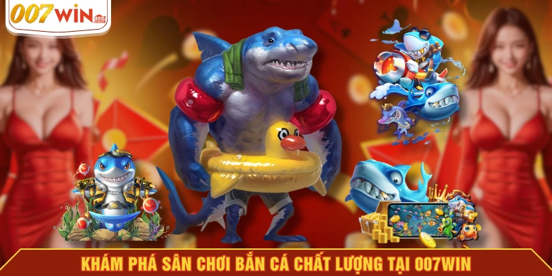 Khám phá sân chơi bắn cá chất lượng tại 007WIN