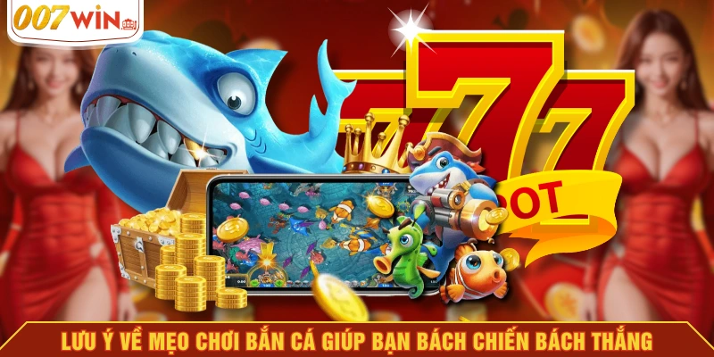 Lưu ý về mẹo chơi bắn cá giúp bạn bách chiến bách thắng Lưu ý về mẹo chơi bắn cá giúp bạn bách chiến bách thắng