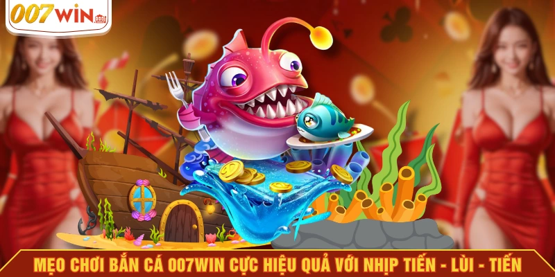 Mẹo chơi bắn cá 007WIN cực hiệu quả với nhịp tiến - lùi - tiến Mẹo chơi bắn cá 007WIN cực hiệu quả với nhịp tiến - lùi - tiến