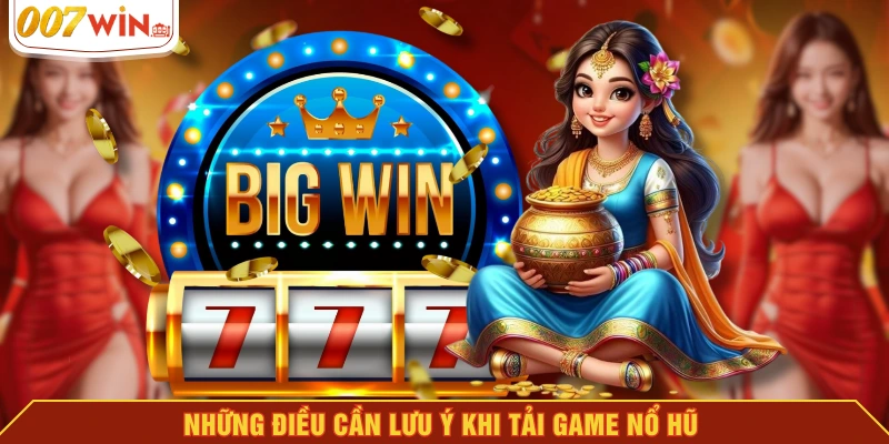 Những điều cần lưu ý khi tải game nổ hũ 