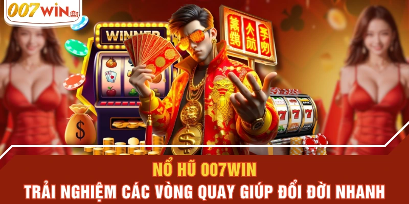 Nổ Hũ 007WIN - Trải Nghiệm Các Vòng Quay Giúp Đổi Đời Nhanh
