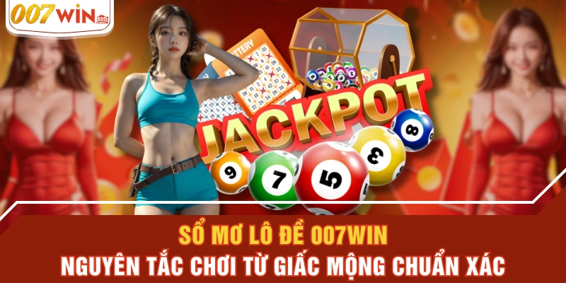 Sổ Mơ Lô Đề 007WIN - Nguyên Tắc Chơi Từ Giấc Mộng Chuẩn Xác