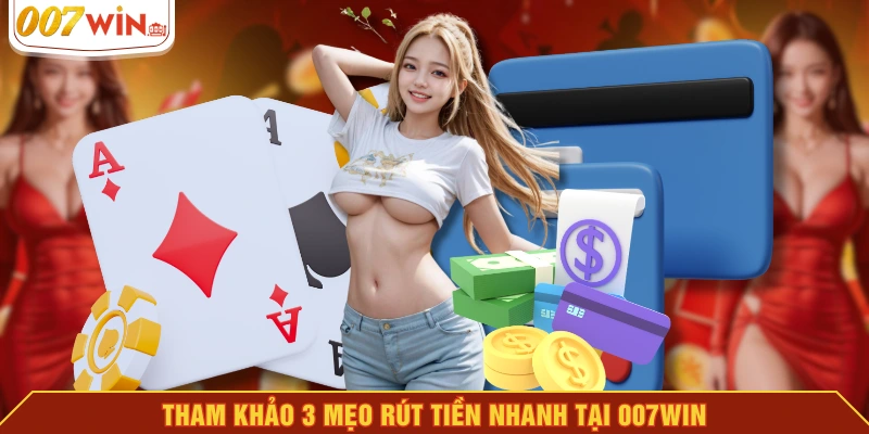 Tham khảo 3 mẹo rút tiền nhanh tại 007WIN Tham khảo 3 mẹo rút tiền nhanh tại 007WIN