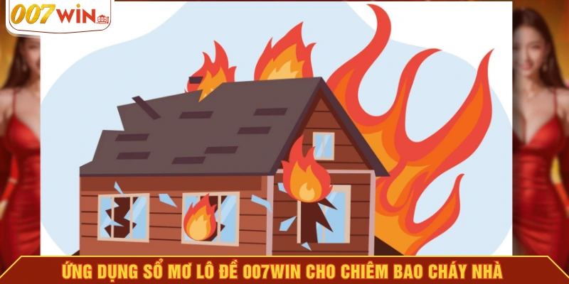Ứng dụng sổ mơ lô đề 007WIN cho chiêm bao cháy nhà Ứng dụng sổ mơ lô đề 007WIN cho chiêm bao cháy nhà