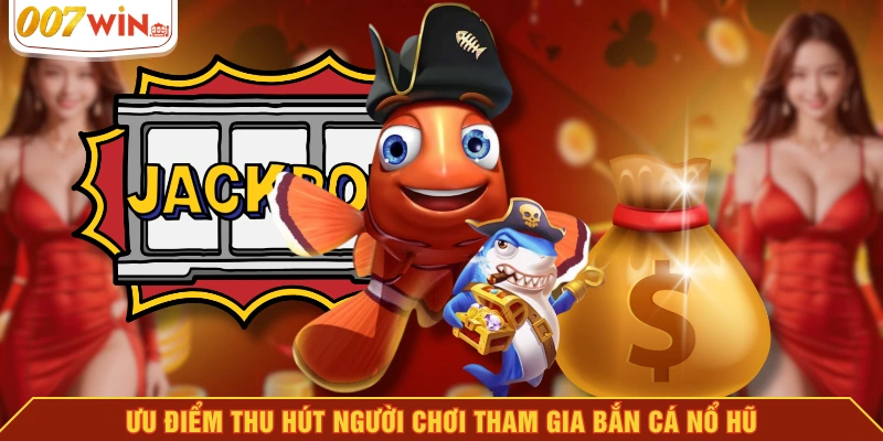 Ưu điểm thu hút người chơi tham gia bắn cá nổ hũ