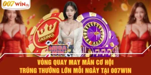 Vòng Quay May Mắn Cơ Hội Trúng Thưởng Lớn Mỗi Ngày Tại 007WIN