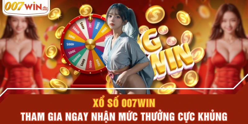 Xổ Số 007WIN - Tham Gia Ngay Nhận Mức Thưởng Cực Khủng