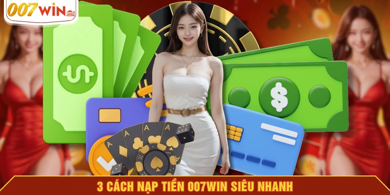3 cách nạp tiền 007WIN siêu nhanh 3 cách nạp tiền 007WIN siêu nhanh